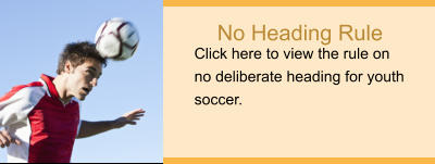 No Heading Rule Click here to view the rule on no deliberate heading for youth soccer.