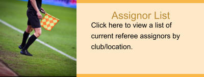 Assignor List Click here to view a list of current referee assignors by club/location.